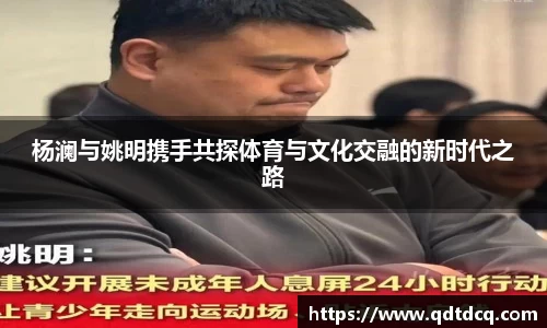 杨澜与姚明携手共探体育与文化交融的新时代之路