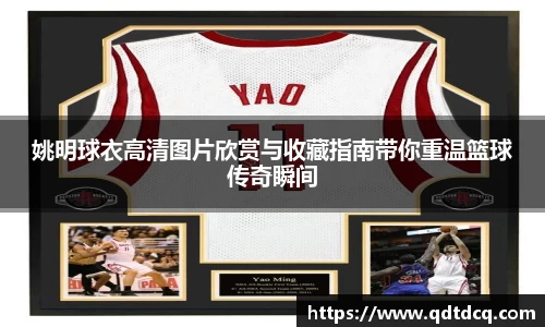 姚明球衣高清图片欣赏与收藏指南带你重温篮球传奇瞬间