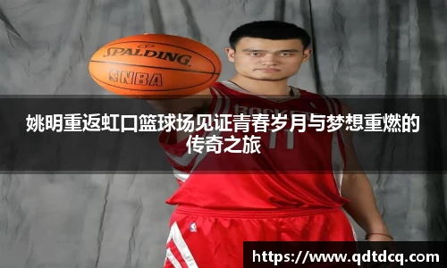 姚明重返虹口篮球场见证青春岁月与梦想重燃的传奇之旅