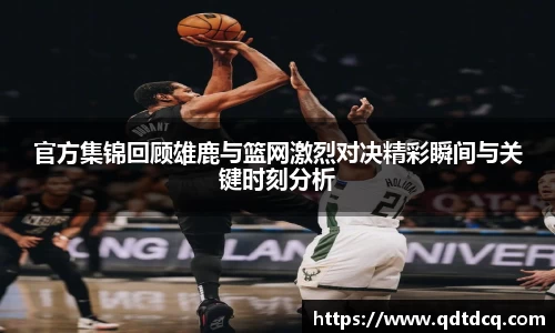 官方集锦回顾雄鹿与篮网激烈对决精彩瞬间与关键时刻分析