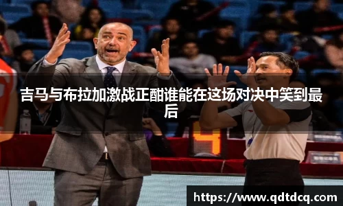 吉马与布拉加激战正酣谁能在这场对决中笑到最后