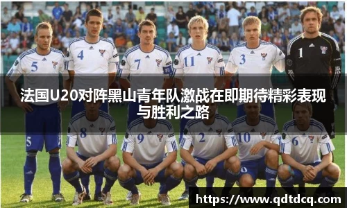 法国U20对阵黑山青年队激战在即期待精彩表现与胜利之路