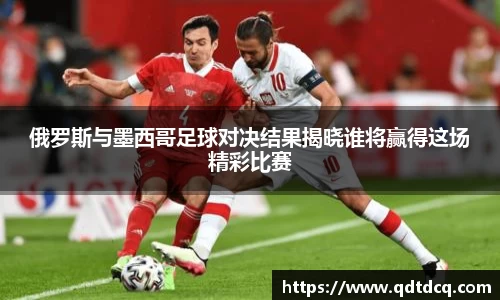 俄罗斯与墨西哥足球对决结果揭晓谁将赢得这场精彩比赛