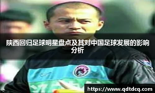 陕西回归足球明星盘点及其对中国足球发展的影响分析