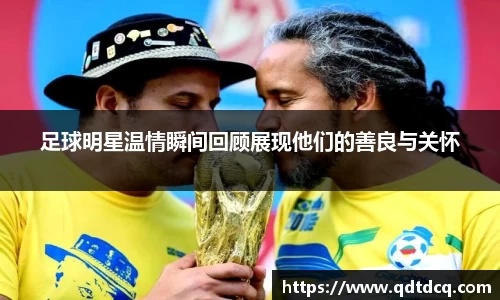 足球明星温情瞬间回顾展现他们的善良与关怀