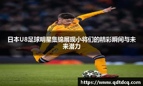 日本U8足球明星集锦展现小将们的精彩瞬间与未来潜力