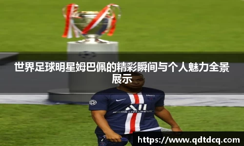 世界足球明星姆巴佩的精彩瞬间与个人魅力全景展示