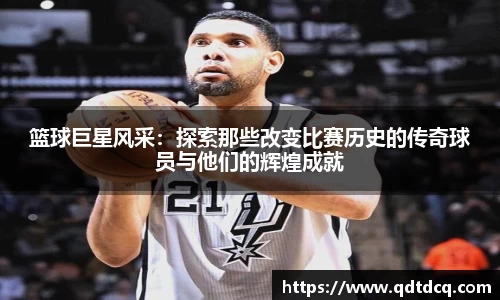 篮球巨星风采：探索那些改变比赛历史的传奇球员与他们的辉煌成就